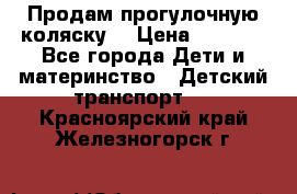 Продам прогулочную коляску  › Цена ­ 3 000 - Все города Дети и материнство » Детский транспорт   . Красноярский край,Железногорск г.